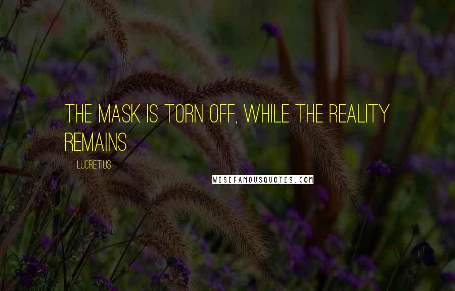 Lucretius quotes: The mask is torn off, while the reality remains