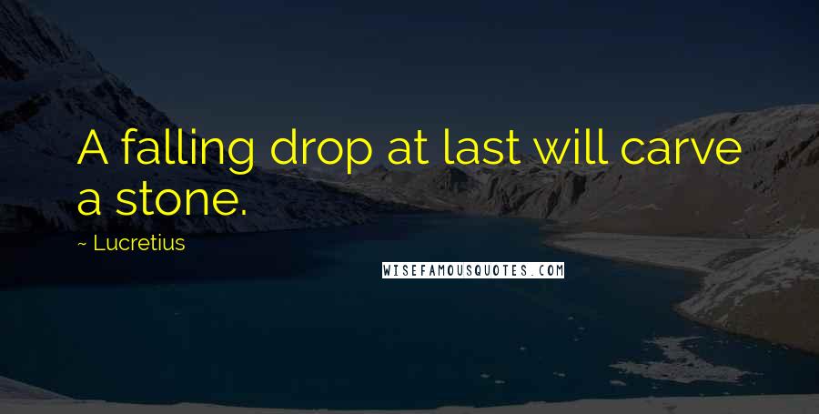 Lucretius quotes: A falling drop at last will carve a stone.