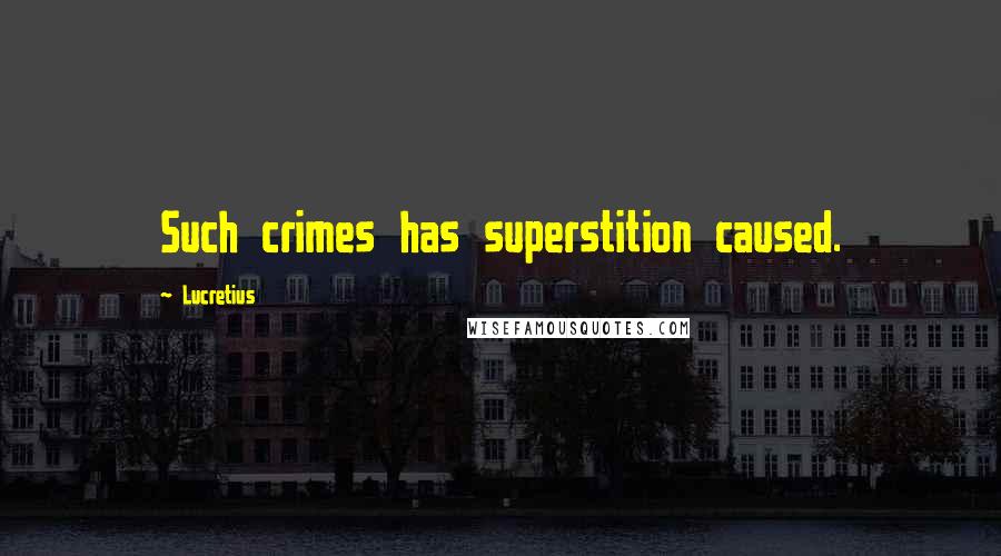 Lucretius quotes: Such crimes has superstition caused.