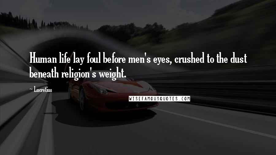 Lucretius quotes: Human life lay foul before men's eyes, crushed to the dust beneath religion's weight.