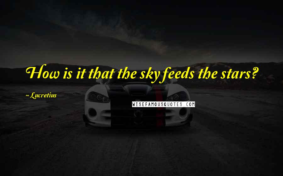 Lucretius quotes: How is it that the sky feeds the stars?