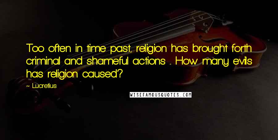 Lucretius quotes: Too often in time past, religion has brought forth criminal and shameful actions ... How many evils has religion caused? Lucretius quotes: Too often in time past, religion has brought forth criminal and shameful actions ... How many evils has religion caused?
