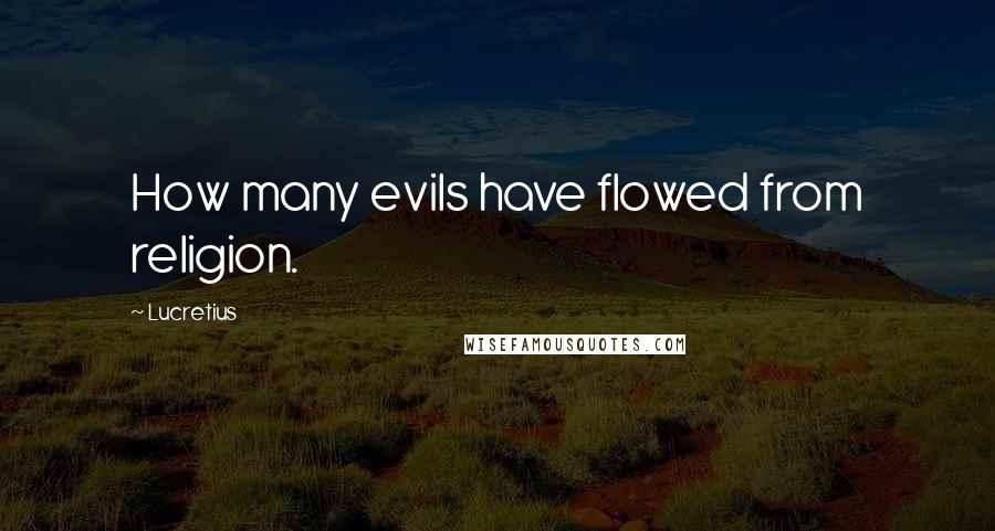 Lucretius quotes: How many evils have flowed from religion.