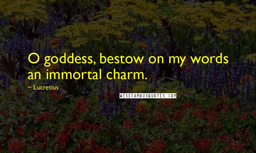 Lucretius quotes: O goddess, bestow on my words an immortal charm.