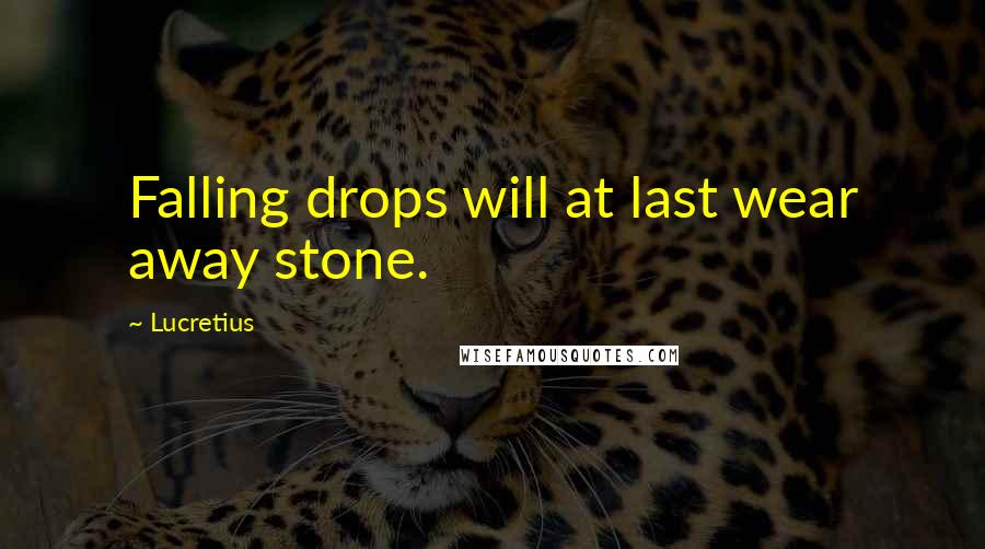 Lucretius quotes: Falling drops will at last wear away stone.