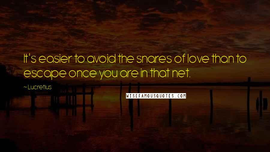 Lucretius quotes: It's easier to avoid the snares of love than to escape once you are in that net.