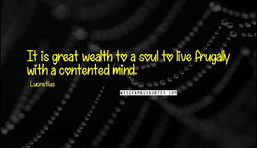 Lucretius quotes: It is great wealth to a soul to live frugally with a contented mind.