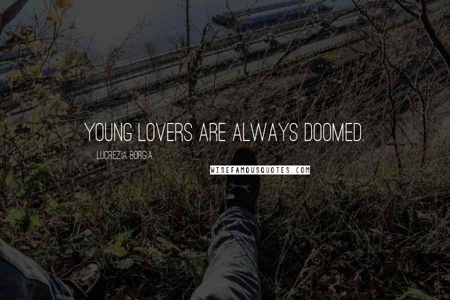 Lucrezia Borgia quotes: Young lovers are always doomed.