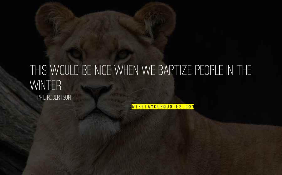 Lucrezia Restaurant Quotes By Phil Robertson: This would be nice when we baptize people Lucrezia Restaurant Quotes By Phil Robertson: This would be nice when we baptize people