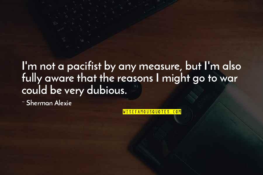 Lucrul Mecanic Motor Quotes By Sherman Alexie: I'm not a pacifist by any measure, but Lucrul Mecanic Motor Quotes By Sherman Alexie: I'm not a pacifist by any measure, but
