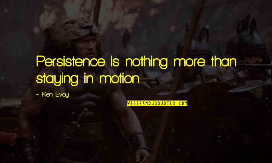 Lucruri Cu Soy Quotes By Ken Evoy: Persistence is nothing more than staying in motion