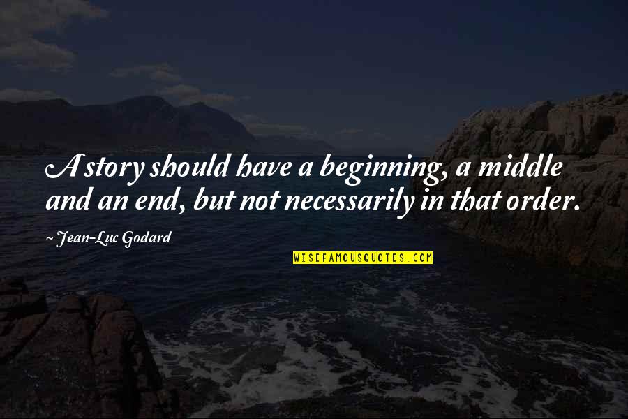 Luc's Quotes By Jean-Luc Godard: A story should have a beginning, a middle