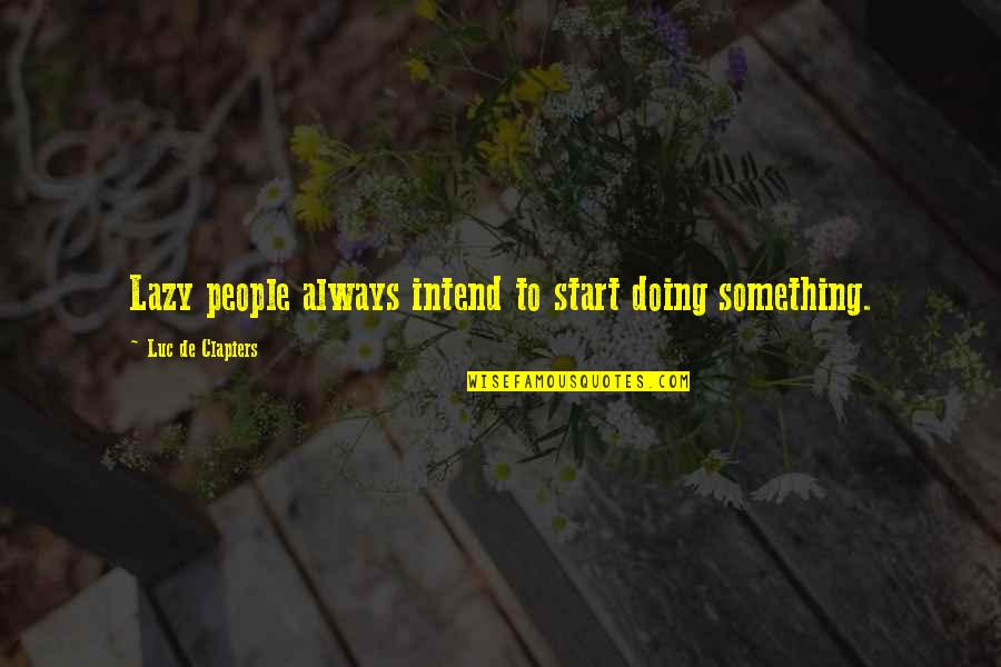 Luc's Quotes By Luc De Clapiers: Lazy people always intend to start doing something.
