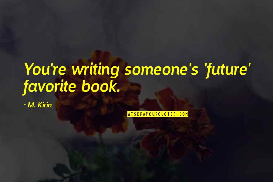 Lucubration Study Quotes By M. Kirin: You're writing someone's 'future' favorite book.