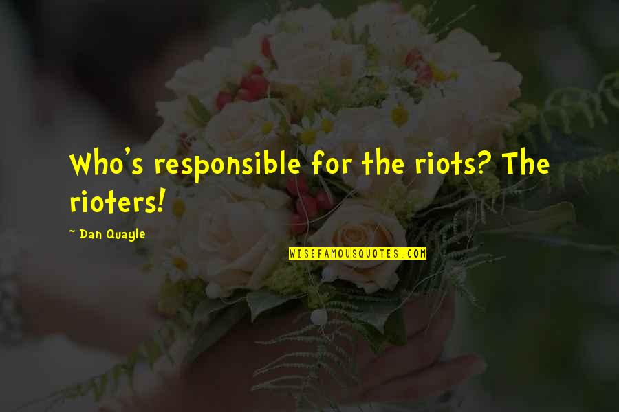 Lucubrations Quotes By Dan Quayle: Who's responsible for the riots? The rioters!