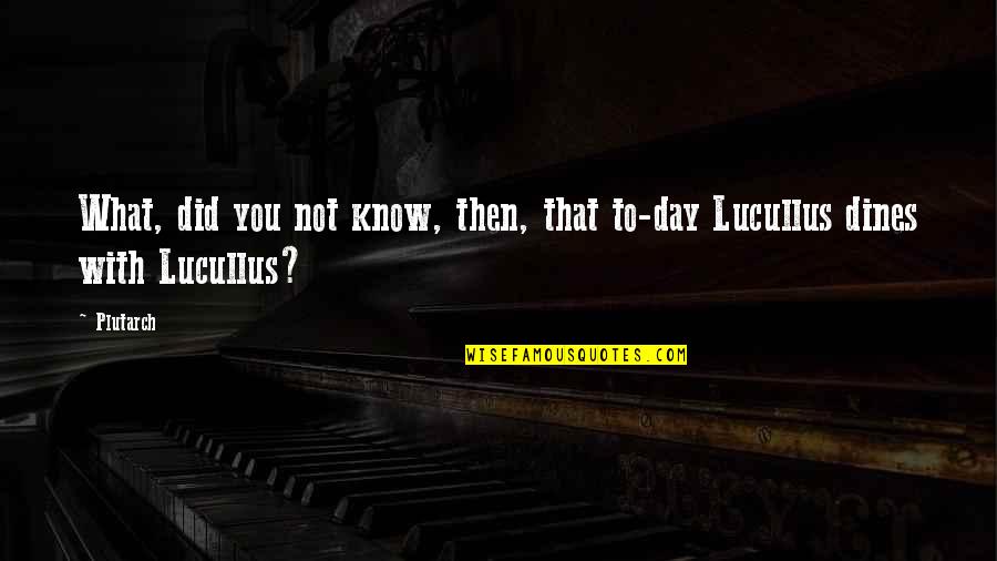 Lucullus Quotes By Plutarch: What, did you not know, then, that to-day