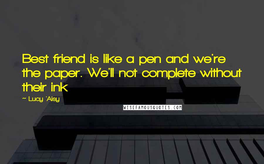 Lucy 'Aisy quotes: Best friend is like a pen and we're the paper. We'll not complete without their ink