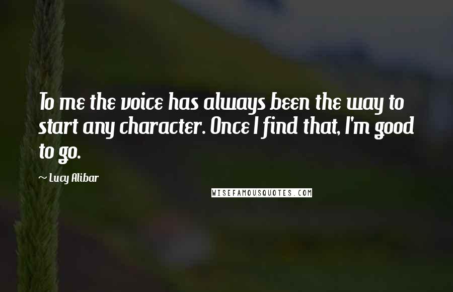 Lucy Alibar quotes: To me the voice has always been the way to start any character. Once I find that, I'm good to go.