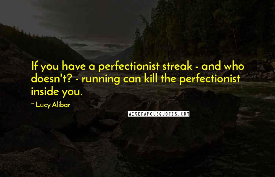 Lucy Alibar quotes: If you have a perfectionist streak - and who doesn't? - running can kill the perfectionist inside you.
