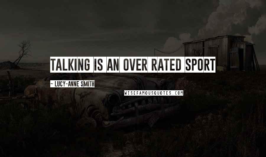 Lucy-Anne Smith quotes: Talking is an over rated sport