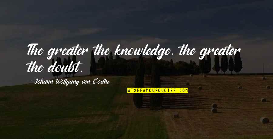 Lucy Calkins Quotes By Johann Wolfgang Von Goethe: The greater the knowledge, the greater the doubt.