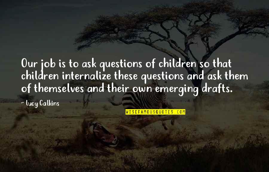 Lucy Calkins Quotes By Lucy Calkins: Our job is to ask questions of children Lucy Calkins Quotes By Lucy Calkins: Our job is to ask questions of children
