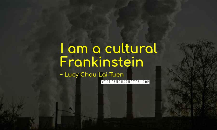 Lucy Chau Lai-Tuen quotes: I am a cultural Frankinstein