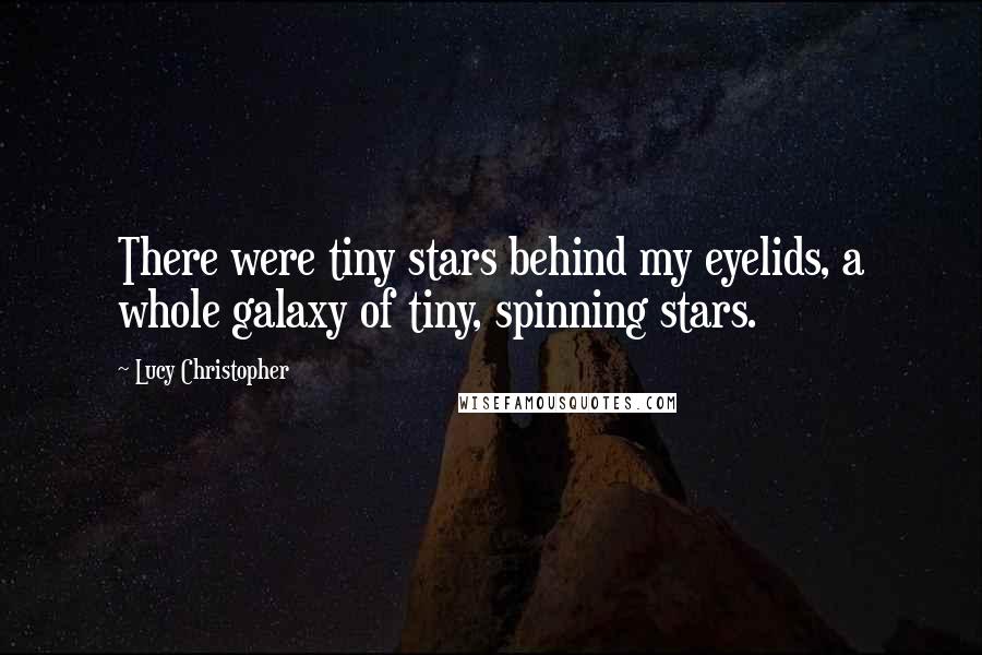 Lucy Christopher quotes: There were tiny stars behind my eyelids, a whole galaxy of tiny, spinning stars.