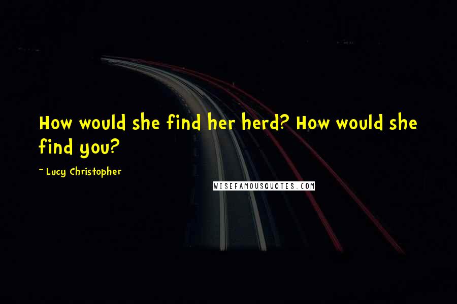 Lucy Christopher quotes: How would she find her herd? How would she find you?