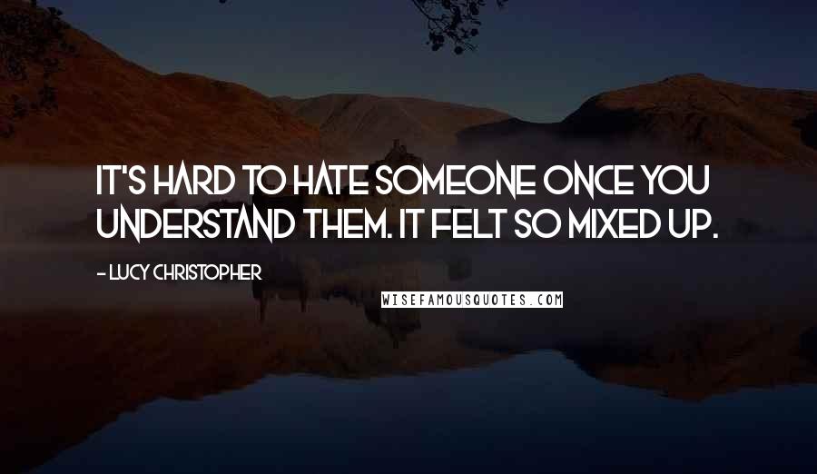 Lucy Christopher quotes: It's hard to hate someone once you understand them. It felt so mixed up.
