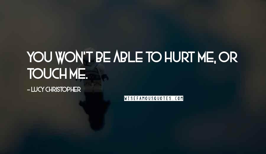 Lucy Christopher quotes: You won't be able to hurt me, or touch me.