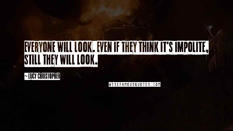 Lucy Christopher quotes: Everyone will look. Even if they think it's impolite, still they will look.
