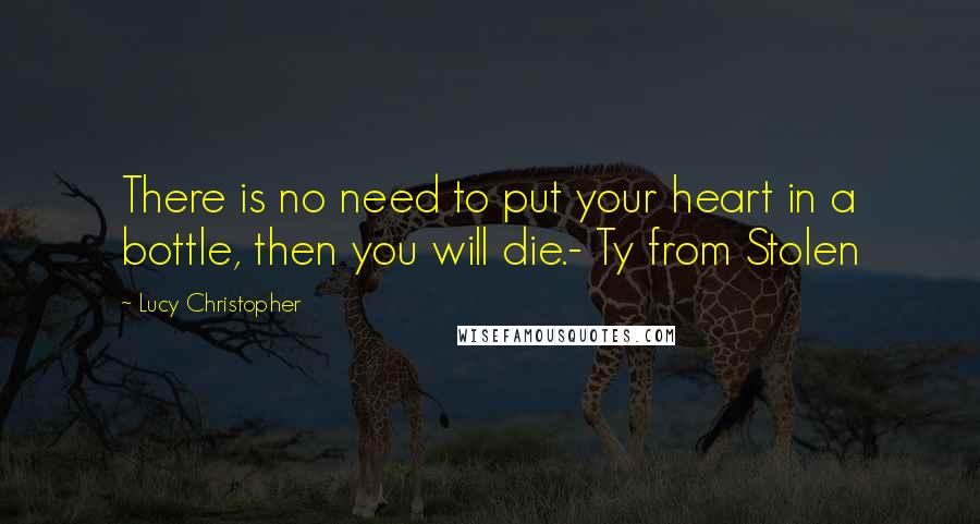 Lucy Christopher quotes: There is no need to put your heart in a bottle, then you will die.- Ty from Stolen