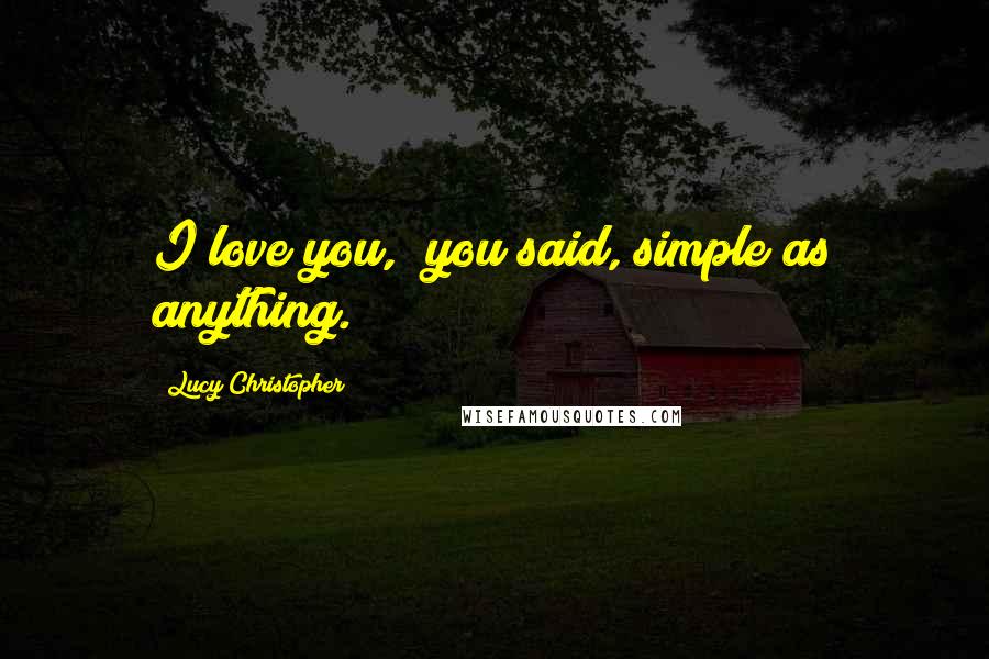 Lucy Christopher quotes: I love you," you said, simple as anything.