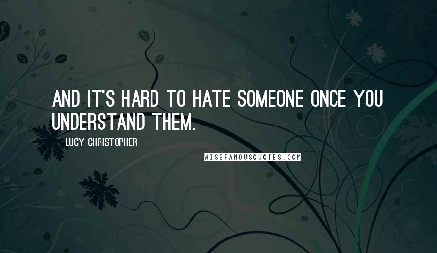 Lucy Christopher quotes: And it's hard to hate someone once you understand them.