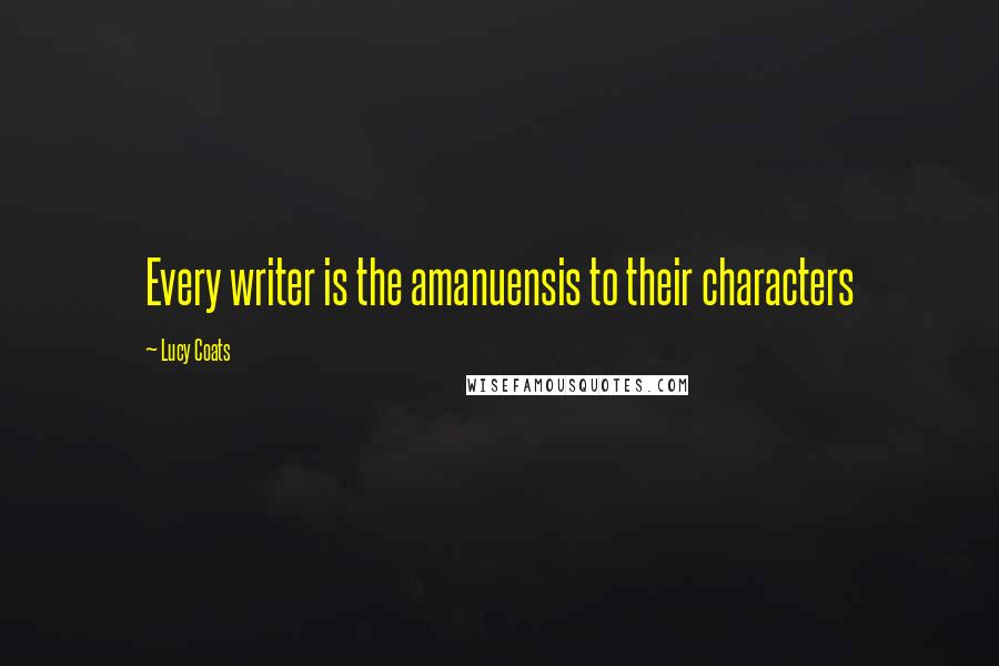 Lucy Coats quotes: Every writer is the amanuensis to their characters