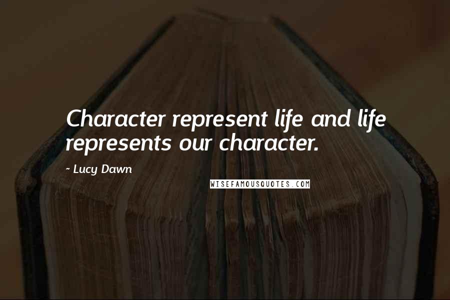 Lucy Dawn quotes: Character represent life and life represents our character.