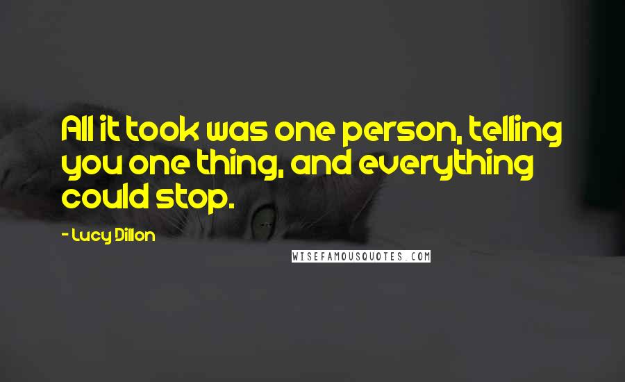 Lucy Dillon quotes: All it took was one person, telling you one thing, and everything could stop.