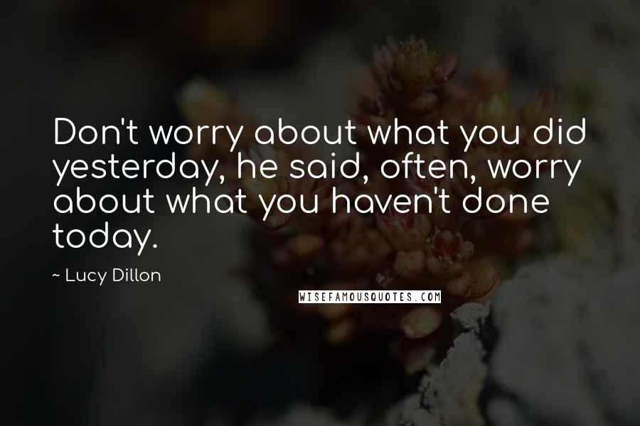 Lucy Dillon quotes: Don't worry about what you did yesterday, he said, often, worry about what you haven't done today.