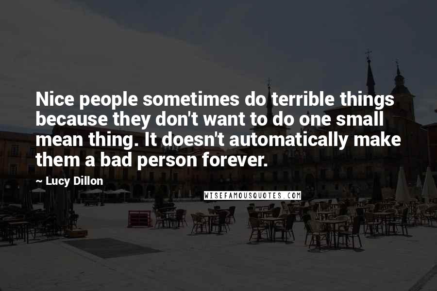 Lucy Dillon quotes: Nice people sometimes do terrible things because they don't want to do one small mean thing. It doesn't automatically make them a bad person forever.