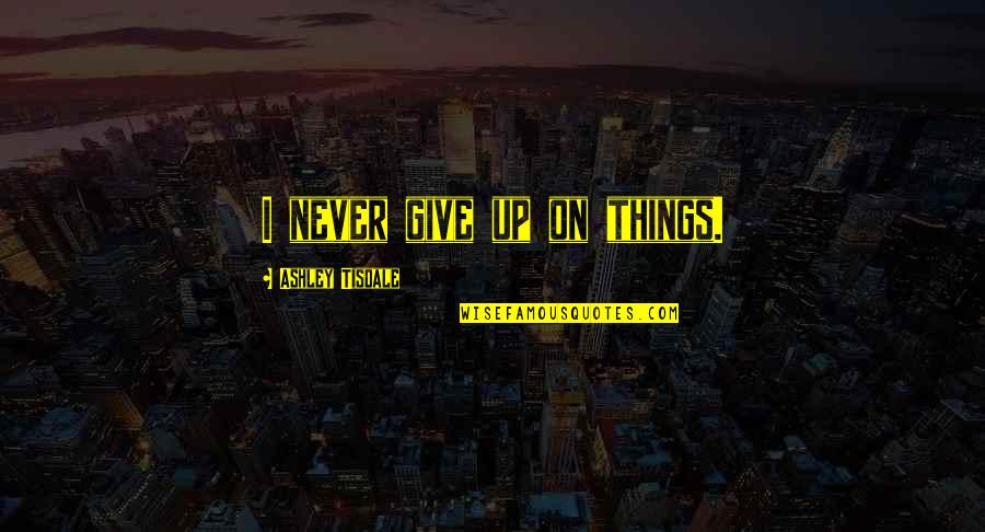 Lucy Dillon Quotes By Ashley Tisdale: I never give up on things.
