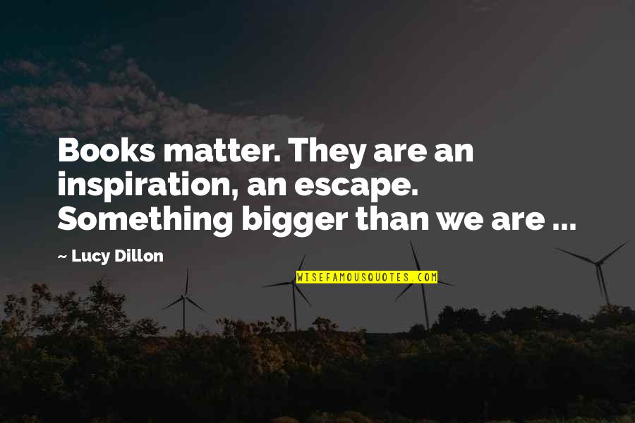 Lucy Dillon Quotes By Lucy Dillon: Books matter. They are an inspiration, an escape.