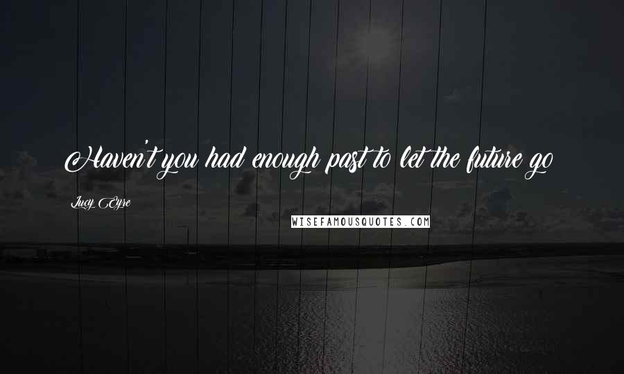 Lucy Eyre quotes: Haven't you had enough past to let the future go? Lucy Eyre quotes: Haven't you had enough past to let the future go?