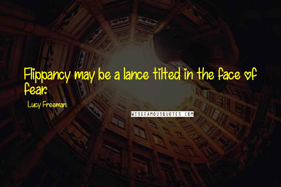 Lucy Freeman quotes: Flippancy may be a lance tilted in the face of fear.