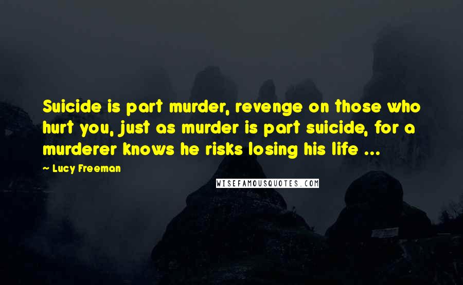 Lucy Freeman quotes: Suicide is part murder, revenge on those who hurt you, just as murder is part suicide, for a murderer knows he risks losing his life ...