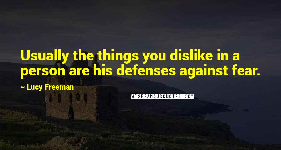 Lucy Freeman quotes: Usually the things you dislike in a person are his defenses against fear.