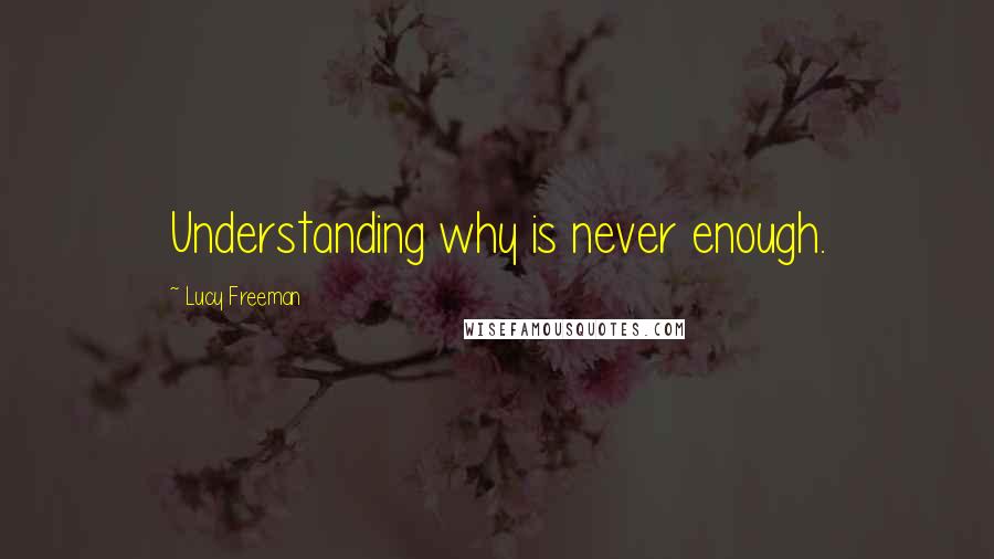 Lucy Freeman quotes: Understanding why is never enough.