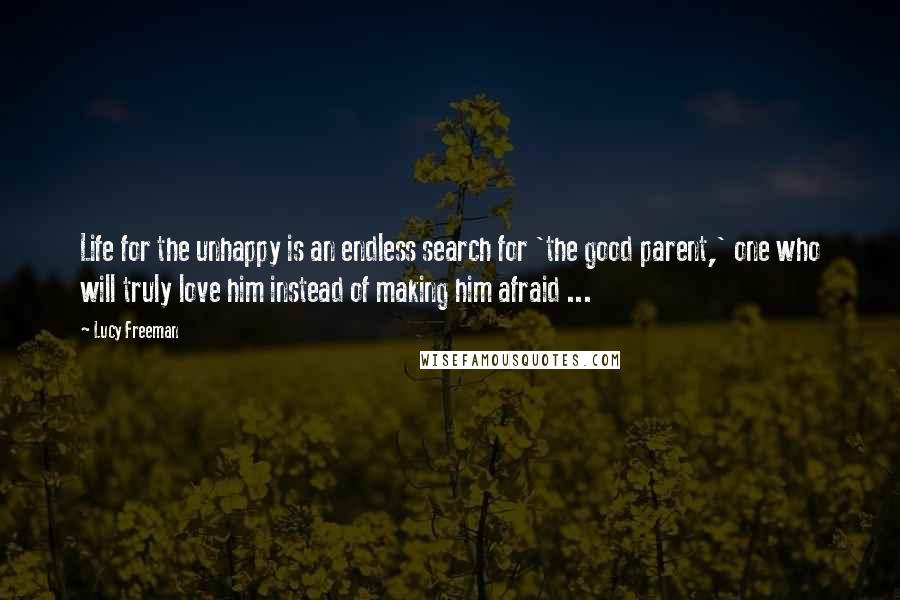 Lucy Freeman quotes: Life for the unhappy is an endless search for 'the good parent,' one who will truly love him instead of making him afraid ...