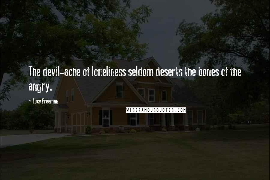 Lucy Freeman quotes: The devil-ache of loneliness seldom deserts the bones of the angry.