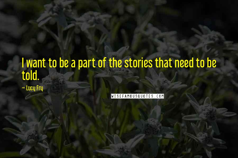 Lucy Fry quotes: I want to be a part of the stories that need to be told.